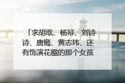 求胡歌、杨幂、刘诗诗、唐嫣、黄志玮、还有饰演花楹的那个女孩等人的详细资料
