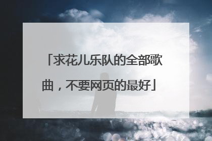 求花儿乐队的全部歌曲，不要网页的最好
