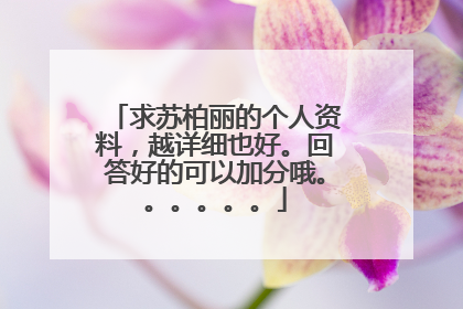 求苏柏丽的个人资料，越详细也好。回答好的可以加分哦。。。。。。