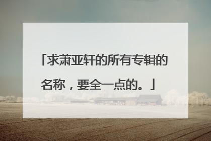 求萧亚轩的所有专辑的名称，要全一点的。
