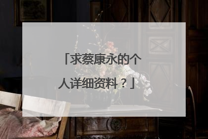 求蔡康永的个人详细资料？