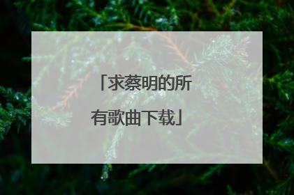 求蔡明的所有歌曲下载