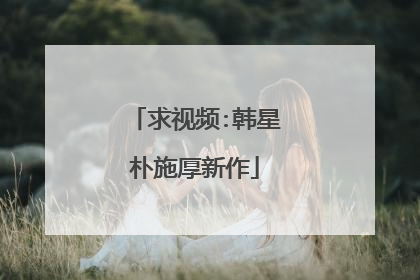 求视频:韩星朴施厚新作