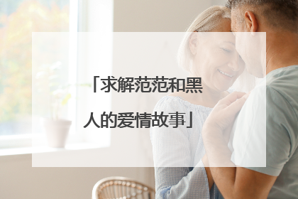 求解范范和黑人的爱情故事