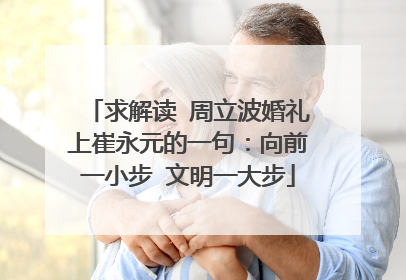 求解读 周立波婚礼上崔永元的一句:向前一小步 文明一大步