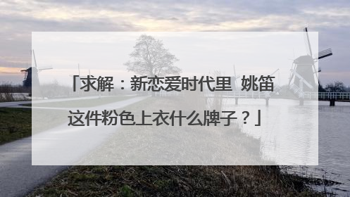 求解：新恋爱时代里 姚笛这件粉色上衣什么牌子？