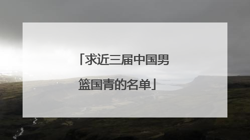 求近三届中国男篮国青的名单