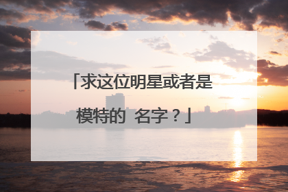 求这位明星或者是模特的 名字?
