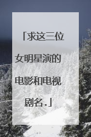 求这三位女明星演的电影和电视剧名.