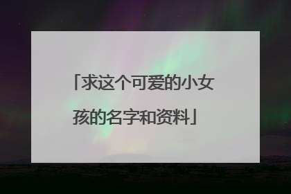 求这个可爱的小女孩的名字和资料