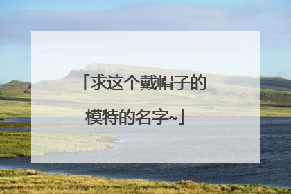 求这个戴帽子的模特的名字~