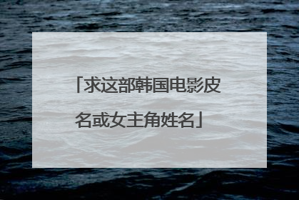 求这部韩国电影皮名或女主角姓名