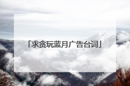 求贪玩蓝月广告台词