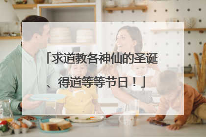 求道教各神仙的圣诞、得道等等节日!