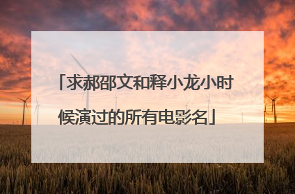 求郝邵文和释小龙小时候演过的所有电影名