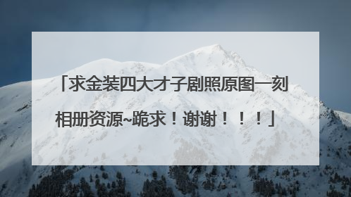 求金装四大才子剧照原图一刻相册资源~跪求!谢谢!!!