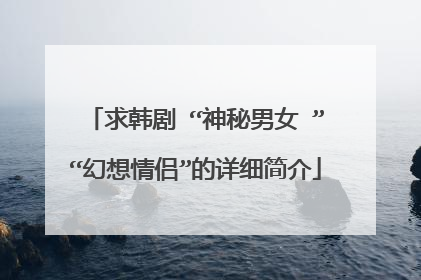 求韩剧 “神秘男女 ”“幻想情侣”的详细简介