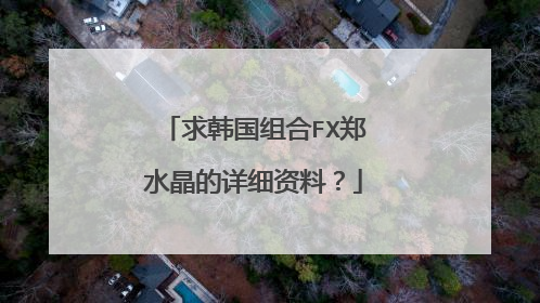 求韩国组合FX郑水晶的详细资料？