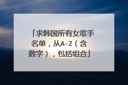 求韩国所有女歌手名单,从A-Z(含数字),包括组合