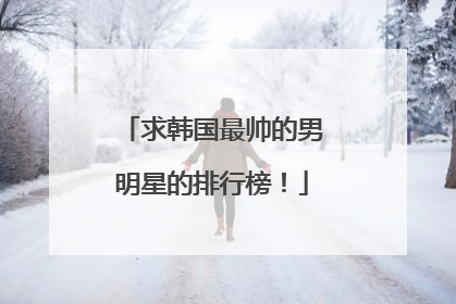 求韩国最帅的男明星的排行榜!