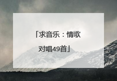 求音乐：情歌对唱49首
