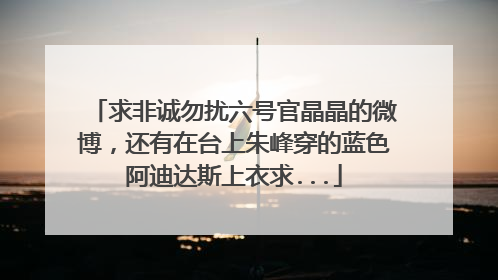 求非诚勿扰六号官晶晶的微博，还有在台上朱峰穿的蓝色阿迪达斯上衣求...
