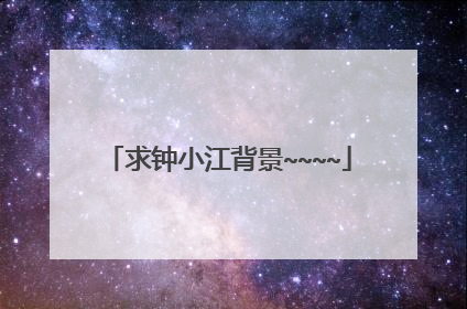 求钟小江背景~~~~