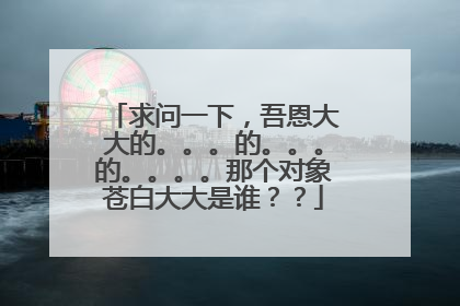 求问一下,吾恩大大的。。。的。。。的。。。。那个对象苍白大大是谁??