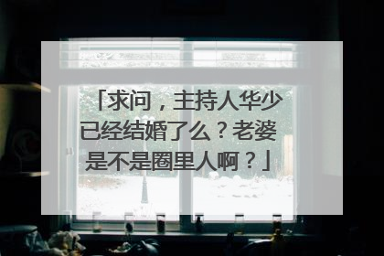 求问，主持人华少已经结婚了么？老婆是不是圈里人啊？