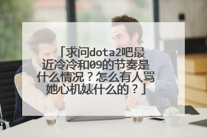 求问dota2吧最近冷冷和09的节奏是什么情况？怎么有人骂她心机婊什么的？
