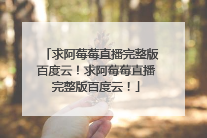 求阿莓莓直播完整版百度云！求阿莓莓直播完整版百度云！