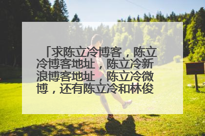 求陈立冷博客,陈立冷博客地址,陈立冷新浪博客地址,陈立冷微博,还有陈立冷和林俊杰是什么情况。