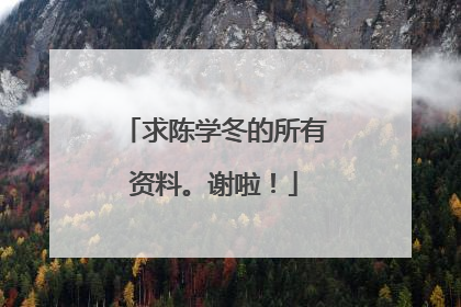 求陈学冬的所有资料。谢啦!