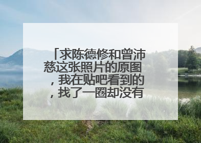 求陈德修和曾沛慈这张照片的原图，我在贴吧看到的，找了一圈却没有找到原图。