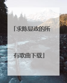求陈显政的所有歌曲下载