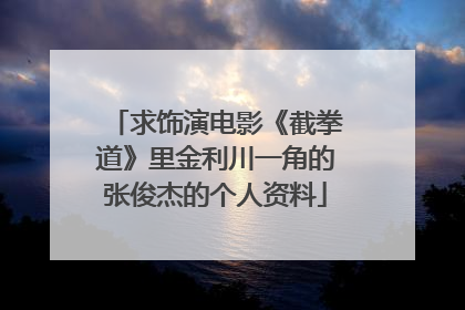 求饰演电影《截拳道》里金利川一角的张俊杰的个人资料