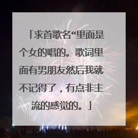 求首歌名“里面是个女的唱的。歌词里面有男朋友然后我就不记得了,有点非主流的感觉的。