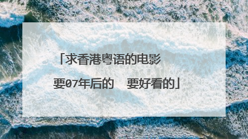 求香港粤语的电影 要07年后的 要好看的