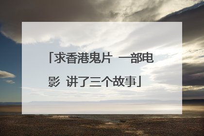 求香港鬼片 一部电影 讲了三个故事