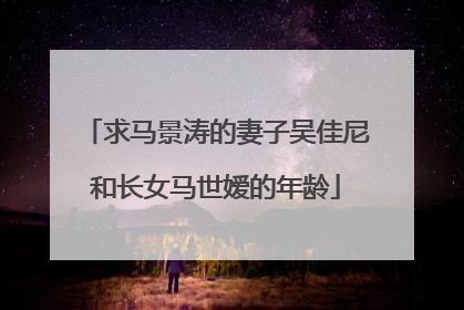 求马景涛的妻子吴佳尼和长女马世嫒的年龄