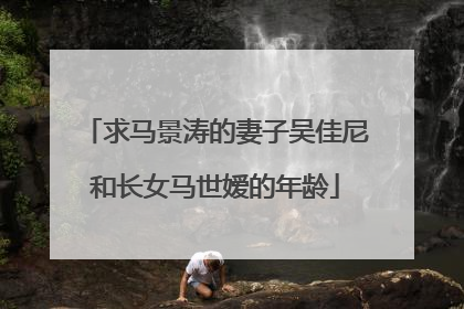 求马景涛的妻子吴佳尼和长女马世嫒的年龄