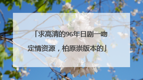 求高清的96年日剧一吻定情资源,柏原崇版本的