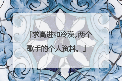 求高进和冷漠,两个歌手的个人资料。