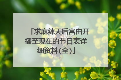 求麻辣天后宫由开播至现在的节目表详细资料(全)