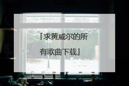 求黄威尔的所有歌曲下载