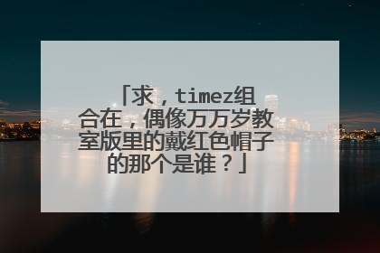 求，timez组合在，偶像万万岁教室版里的戴红色帽子的那个是谁？