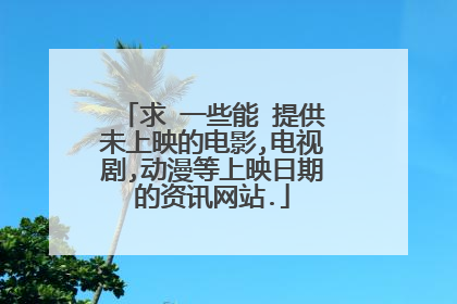 求 一些能 提供未上映的电影,电视剧,动漫等上映日期的资讯网站.