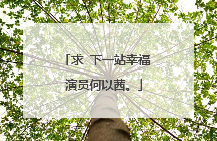 求 下一站幸福 演员何以茜。