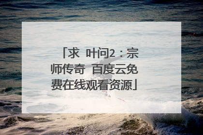 求 叶问2：宗师传奇 百度云免费在线观看资源