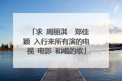 求 周丽淇 郑佳颖 入行来所有演的电视 电影 和唱的歌